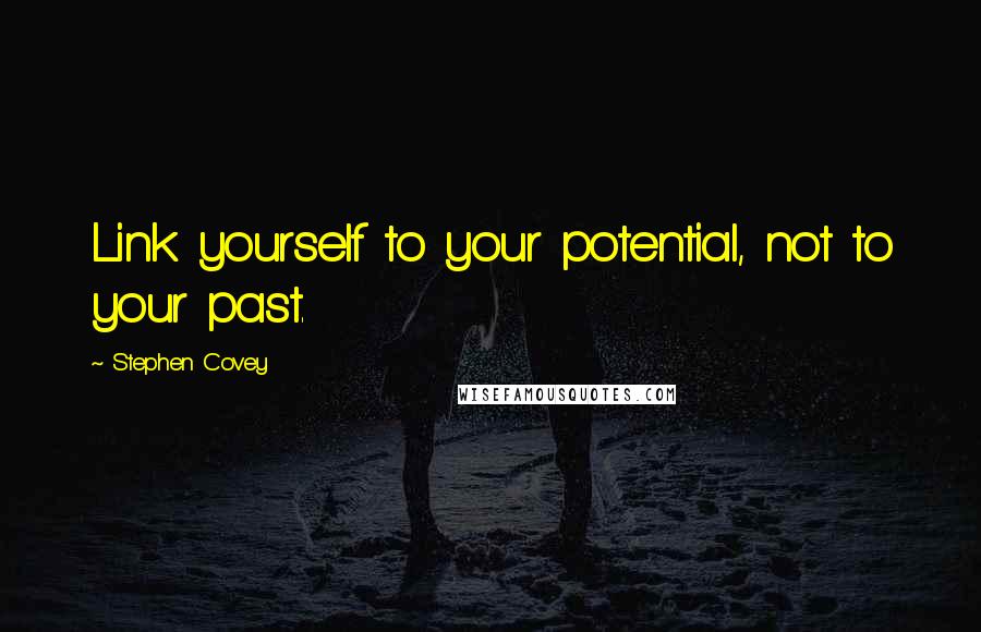 Stephen Covey Quotes: Link yourself to your potential, not to your past.