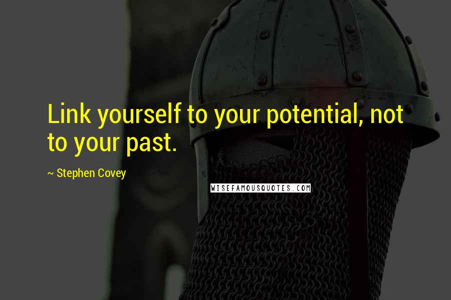 Stephen Covey Quotes: Link yourself to your potential, not to your past.