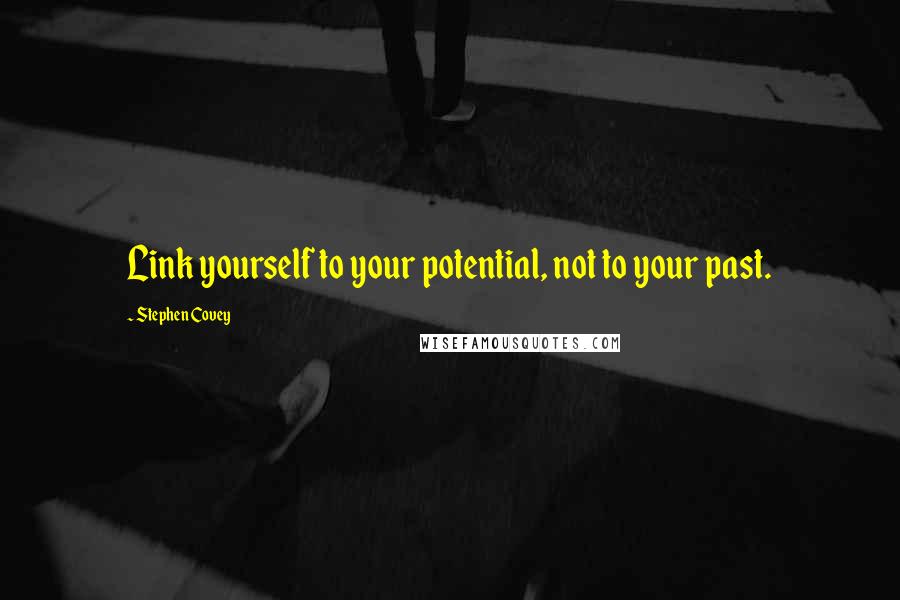 Stephen Covey Quotes: Link yourself to your potential, not to your past.