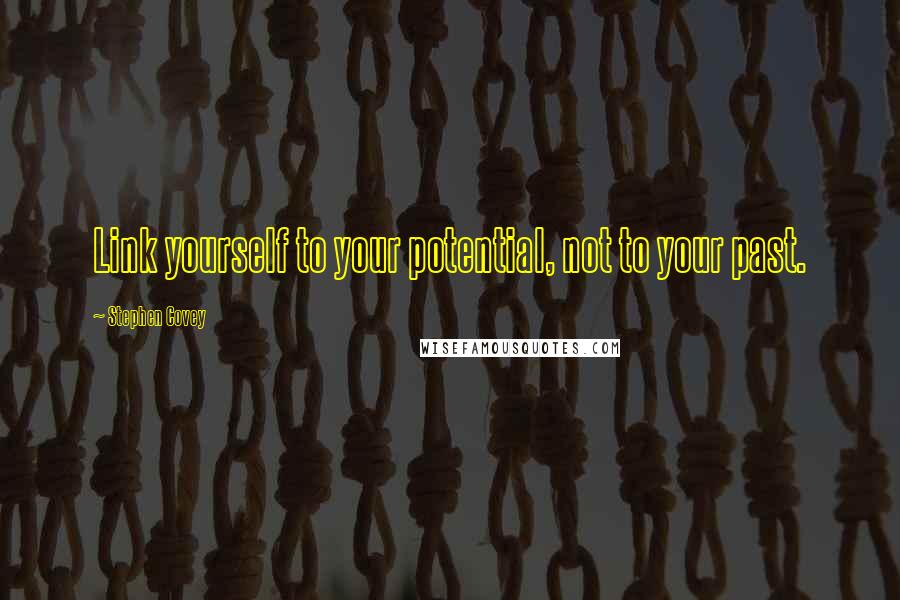 Stephen Covey Quotes: Link yourself to your potential, not to your past.