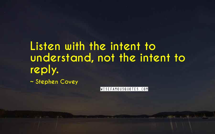 Stephen Covey Quotes: Listen with the intent to understand, not the intent to reply.