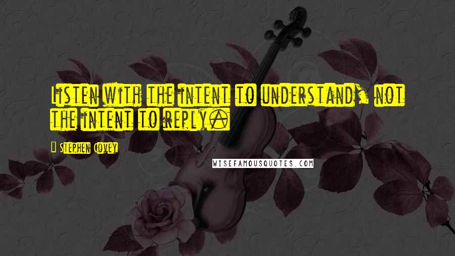 Stephen Covey Quotes: Listen with the intent to understand, not the intent to reply.