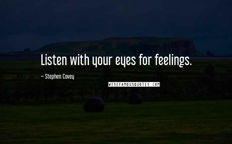 Stephen Covey Quotes: Listen with your eyes for feelings.