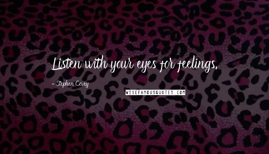 Stephen Covey Quotes: Listen with your eyes for feelings.