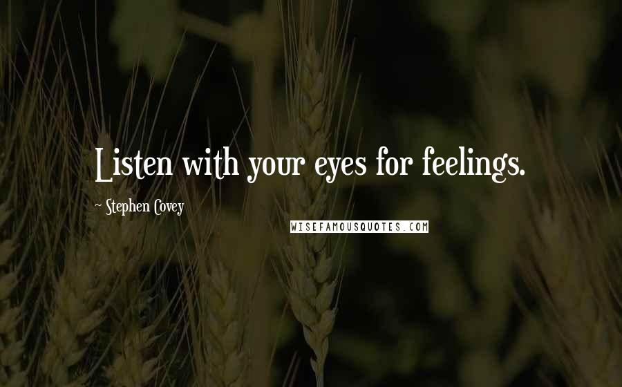 Stephen Covey Quotes: Listen with your eyes for feelings.