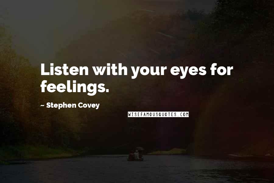 Stephen Covey Quotes: Listen with your eyes for feelings.