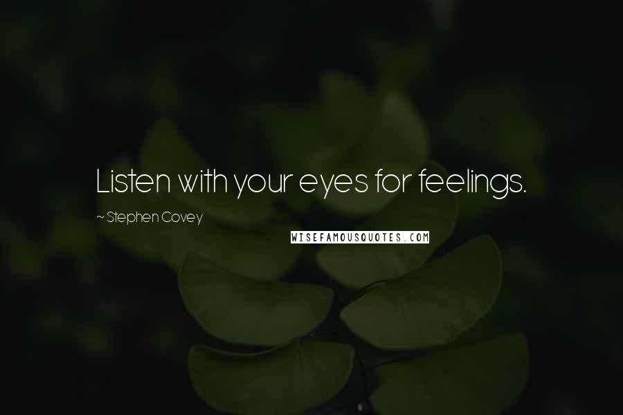 Stephen Covey Quotes: Listen with your eyes for feelings.