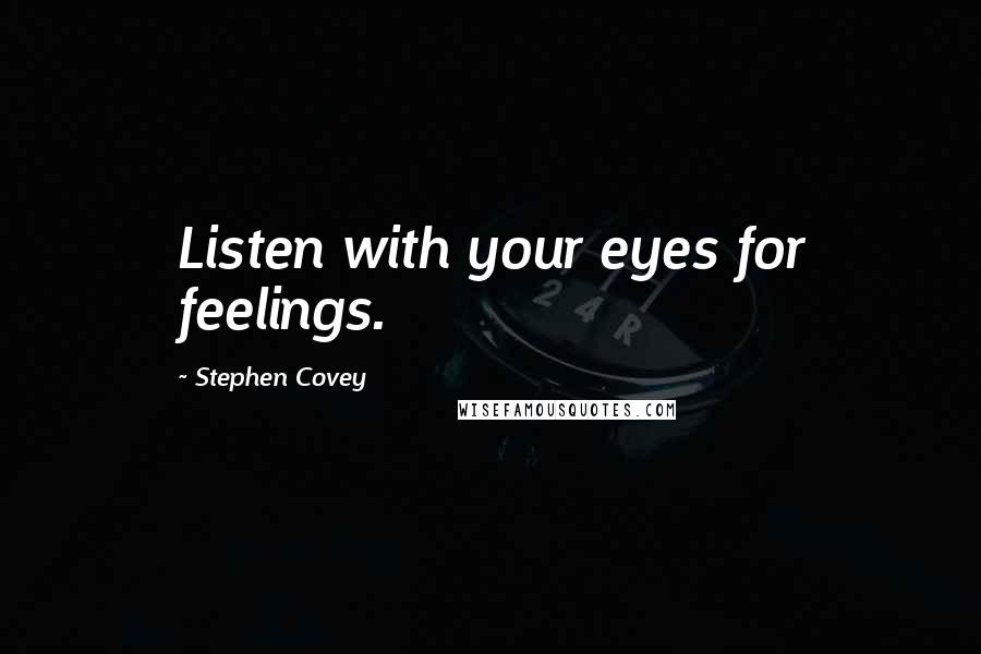 Stephen Covey Quotes: Listen with your eyes for feelings.