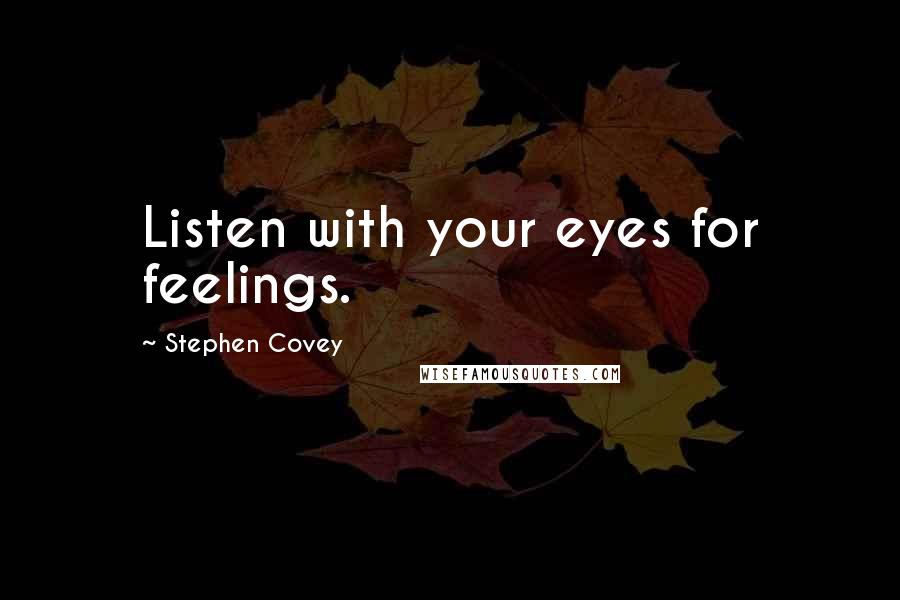 Stephen Covey Quotes: Listen with your eyes for feelings.