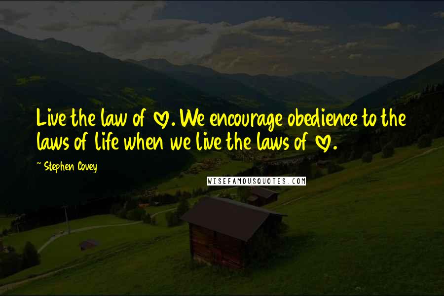 Stephen Covey Quotes: Live the law of love. We encourage obedience to the laws of life when we live the laws of love.