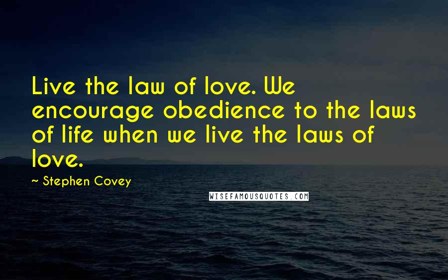 Stephen Covey Quotes: Live the law of love. We encourage obedience to the laws of life when we live the laws of love.