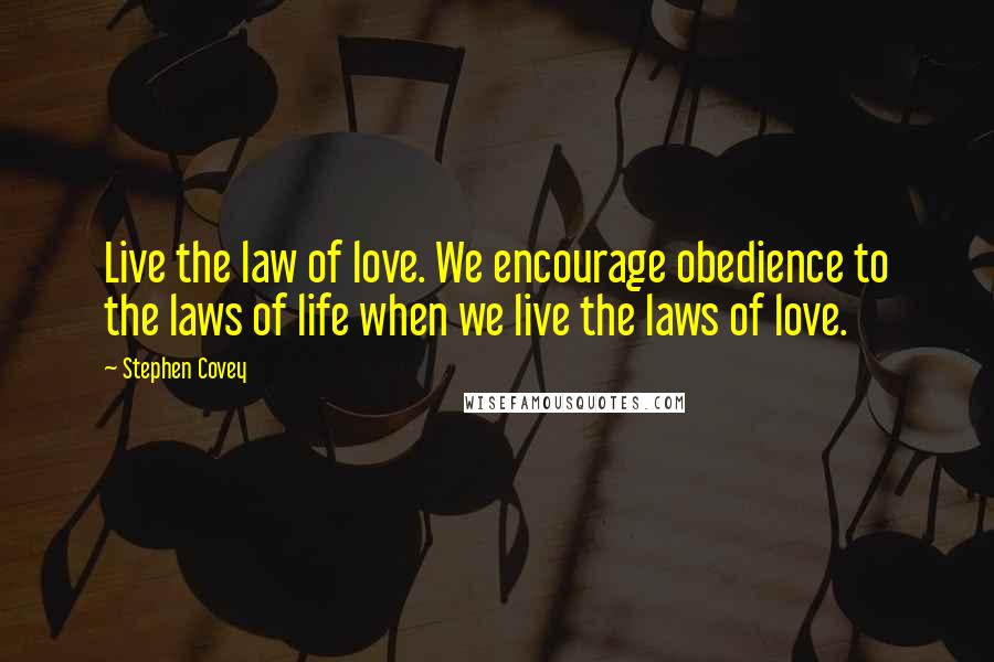 Stephen Covey Quotes: Live the law of love. We encourage obedience to the laws of life when we live the laws of love.