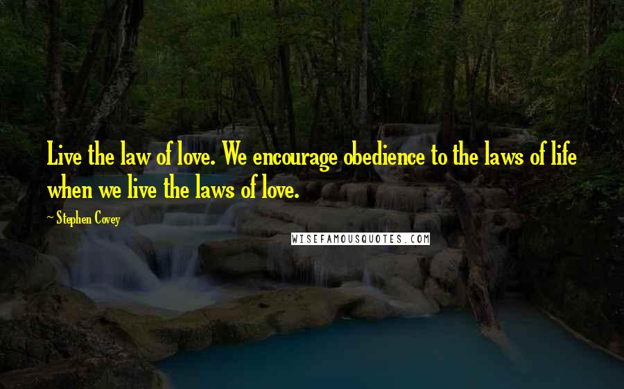 Stephen Covey Quotes: Live the law of love. We encourage obedience to the laws of life when we live the laws of love.