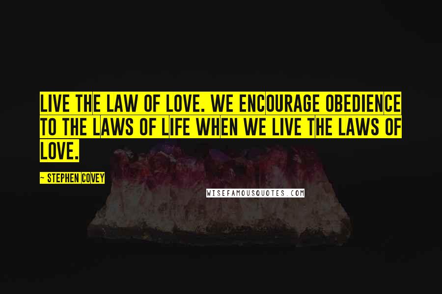 Stephen Covey Quotes: Live the law of love. We encourage obedience to the laws of life when we live the laws of love.