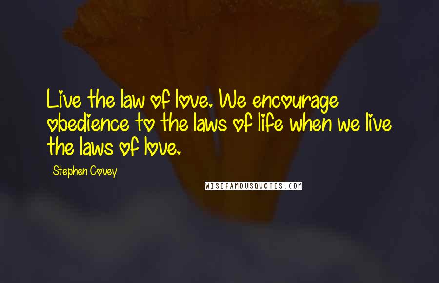 Stephen Covey Quotes: Live the law of love. We encourage obedience to the laws of life when we live the laws of love.