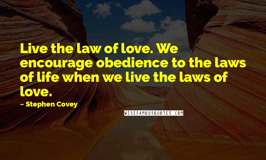 Stephen Covey Quotes: Live the law of love. We encourage obedience to the laws of life when we live the laws of love.