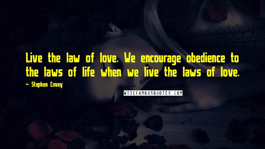 Stephen Covey Quotes: Live the law of love. We encourage obedience to the laws of life when we live the laws of love.