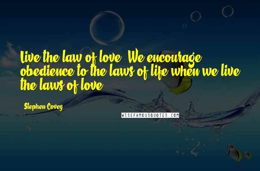 Stephen Covey Quotes: Live the law of love. We encourage obedience to the laws of life when we live the laws of love.