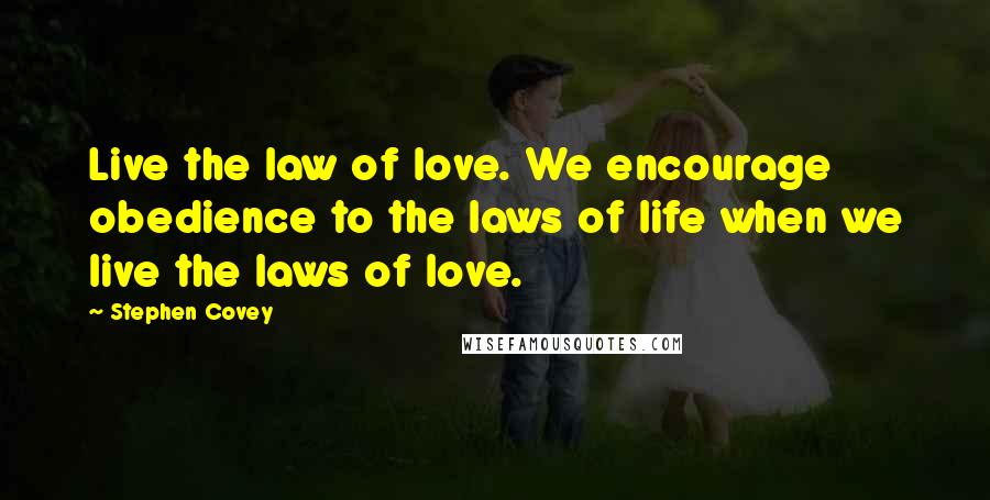 Stephen Covey Quotes: Live the law of love. We encourage obedience to the laws of life when we live the laws of love.