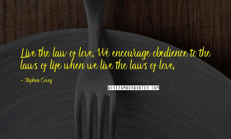 Stephen Covey Quotes: Live the law of love. We encourage obedience to the laws of life when we live the laws of love.