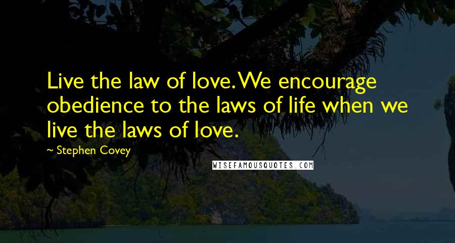 Stephen Covey Quotes: Live the law of love. We encourage obedience to the laws of life when we live the laws of love.