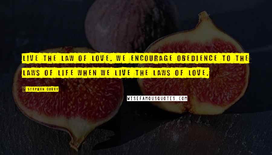 Stephen Covey Quotes: Live the law of love. We encourage obedience to the laws of life when we live the laws of love.