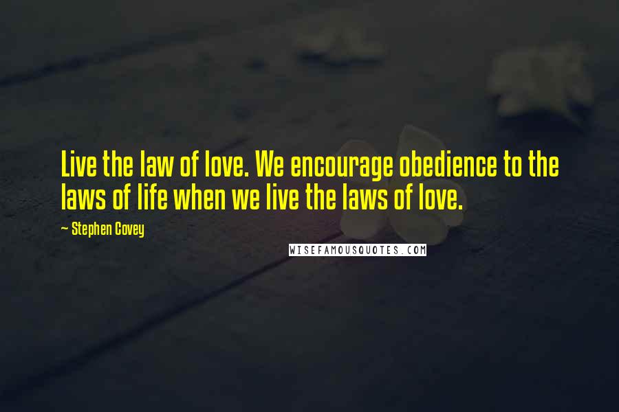 Stephen Covey Quotes: Live the law of love. We encourage obedience to the laws of life when we live the laws of love.