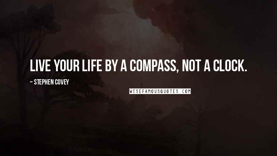 Stephen Covey Quotes: Live your life by a compass, not a clock.