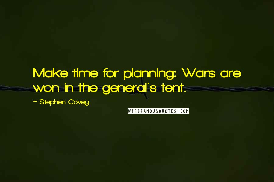 Stephen Covey Quotes: Make time for planning: Wars are won in the general's tent.