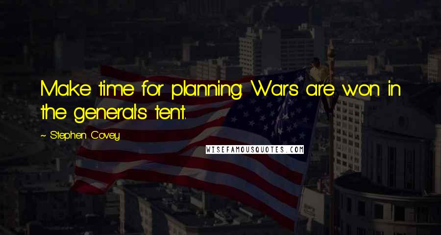 Stephen Covey Quotes: Make time for planning: Wars are won in the general's tent.