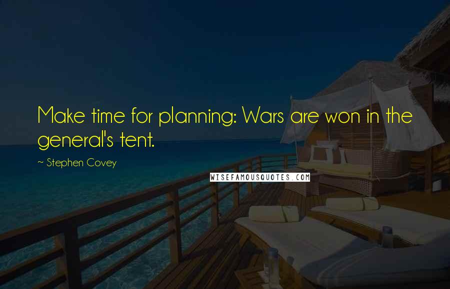 Stephen Covey Quotes: Make time for planning: Wars are won in the general's tent.