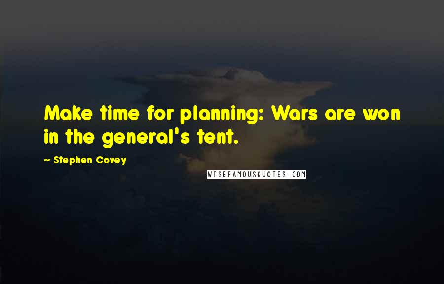 Stephen Covey Quotes: Make time for planning: Wars are won in the general's tent.