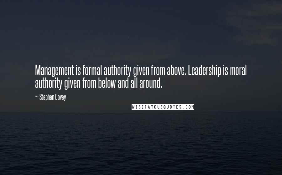 Stephen Covey Quotes: Management is formal authority given from above. Leadership is moral authority given from below and all around.