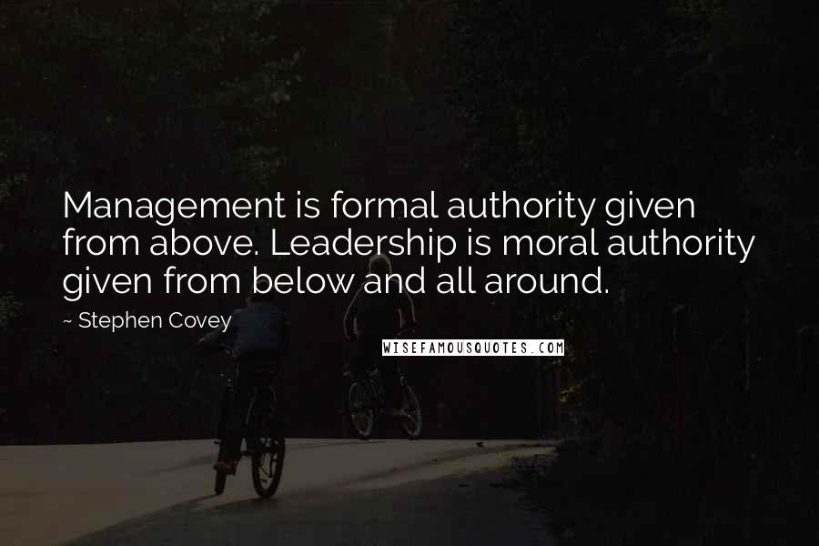 Stephen Covey Quotes: Management is formal authority given from above. Leadership is moral authority given from below and all around.