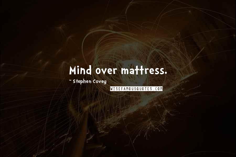 Stephen Covey Quotes: Mind over mattress.