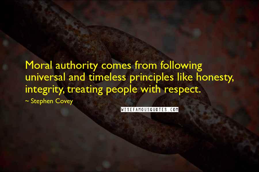 Stephen Covey Quotes: Moral authority comes from following universal and timeless principles like honesty, integrity, treating people with respect.