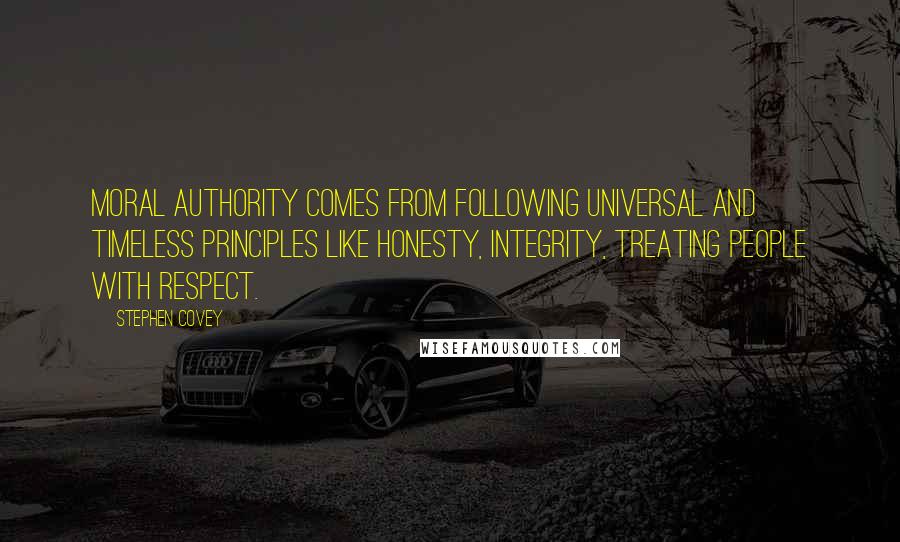 Stephen Covey Quotes: Moral authority comes from following universal and timeless principles like honesty, integrity, treating people with respect.