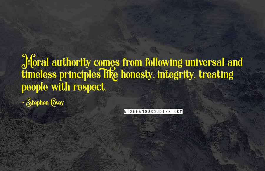 Stephen Covey Quotes: Moral authority comes from following universal and timeless principles like honesty, integrity, treating people with respect.