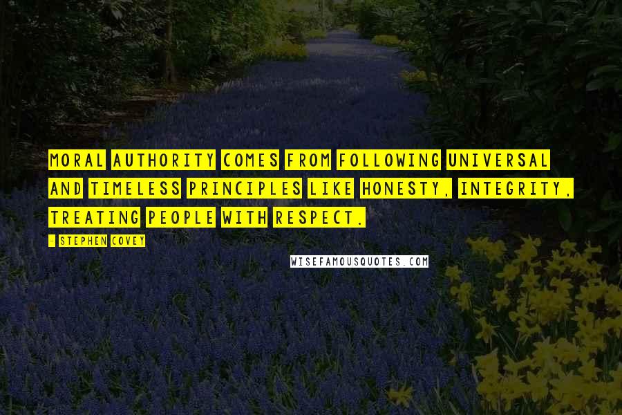 Stephen Covey Quotes: Moral authority comes from following universal and timeless principles like honesty, integrity, treating people with respect.