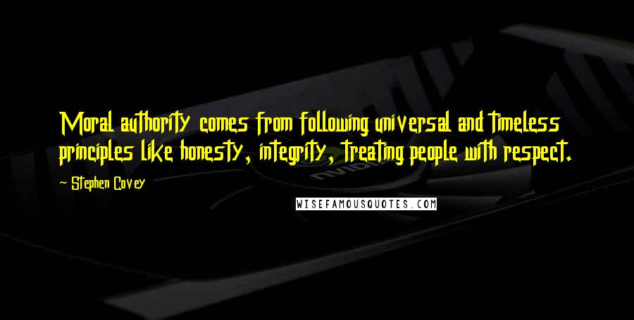 Stephen Covey Quotes: Moral authority comes from following universal and timeless principles like honesty, integrity, treating people with respect.