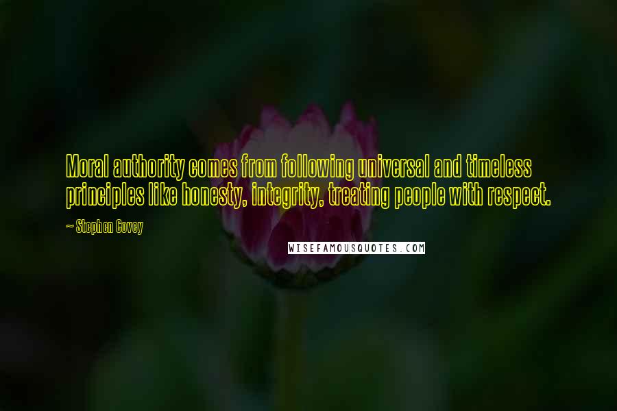 Stephen Covey Quotes: Moral authority comes from following universal and timeless principles like honesty, integrity, treating people with respect.