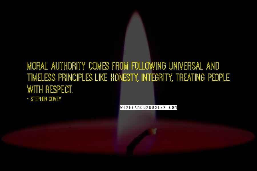 Stephen Covey Quotes: Moral authority comes from following universal and timeless principles like honesty, integrity, treating people with respect.