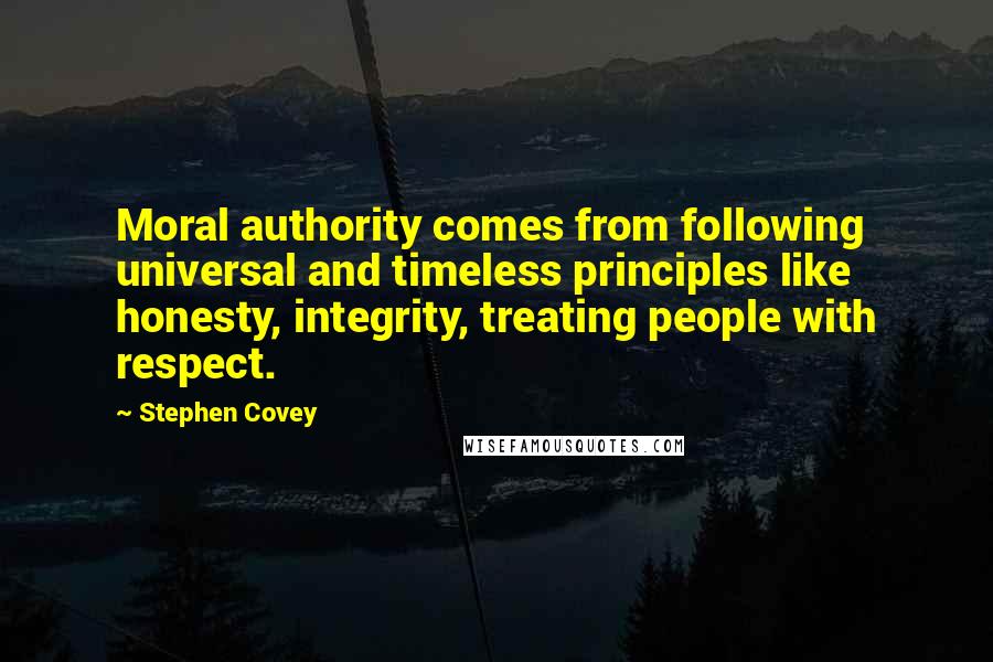 Stephen Covey Quotes: Moral authority comes from following universal and timeless principles like honesty, integrity, treating people with respect.