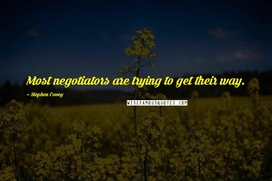 Stephen Covey Quotes: Most negotiators are trying to get their way.