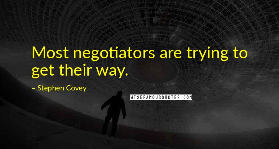 Stephen Covey Quotes: Most negotiators are trying to get their way.