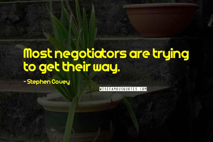 Stephen Covey Quotes: Most negotiators are trying to get their way.