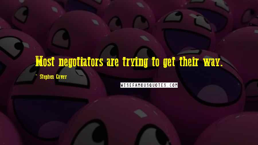 Stephen Covey Quotes: Most negotiators are trying to get their way.