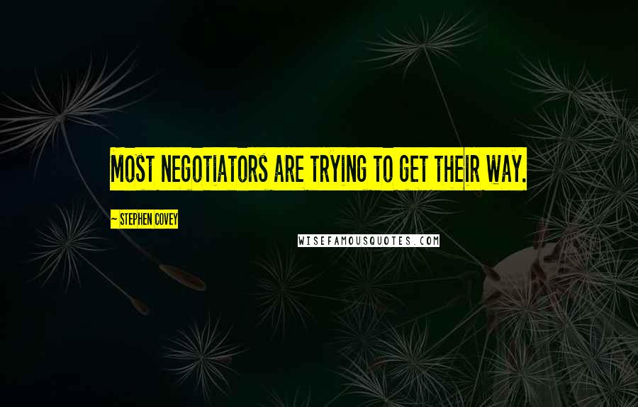 Stephen Covey Quotes: Most negotiators are trying to get their way.
