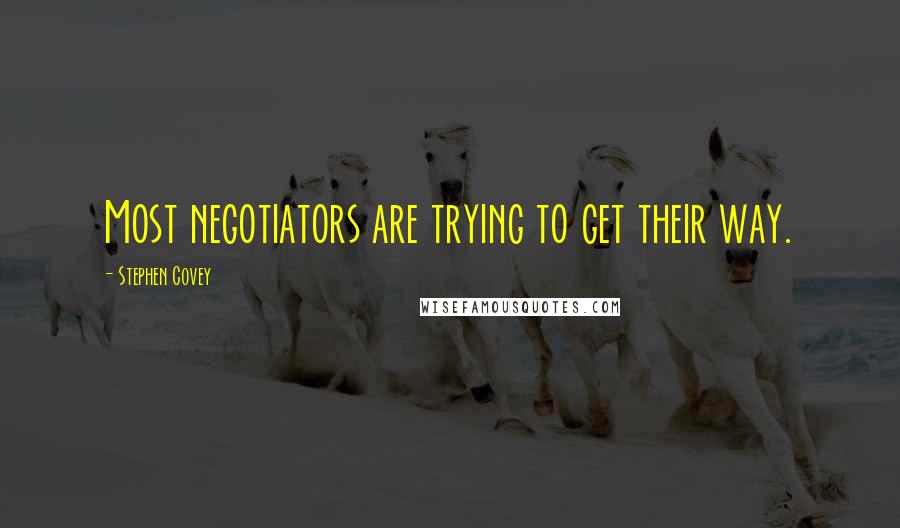 Stephen Covey Quotes: Most negotiators are trying to get their way.