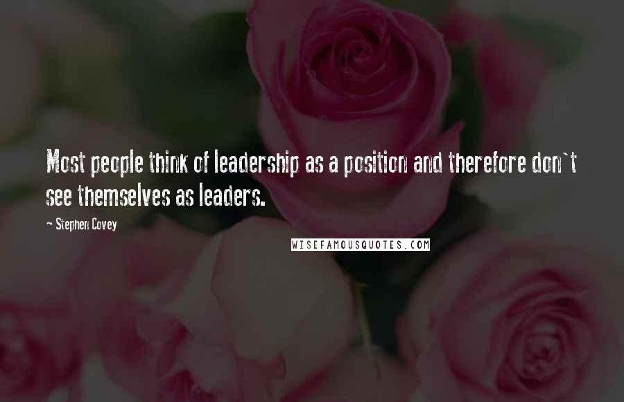 Stephen Covey Quotes: Most people think of leadership as a position and therefore don't see themselves as leaders.